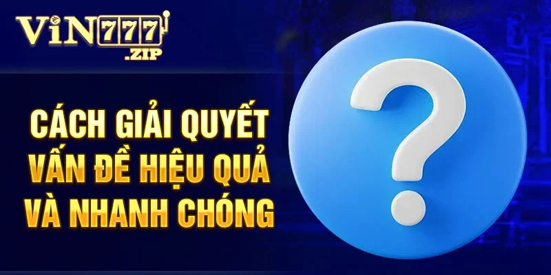 Cách giải quyết vấn đề hiệu quả và nhanh chóng