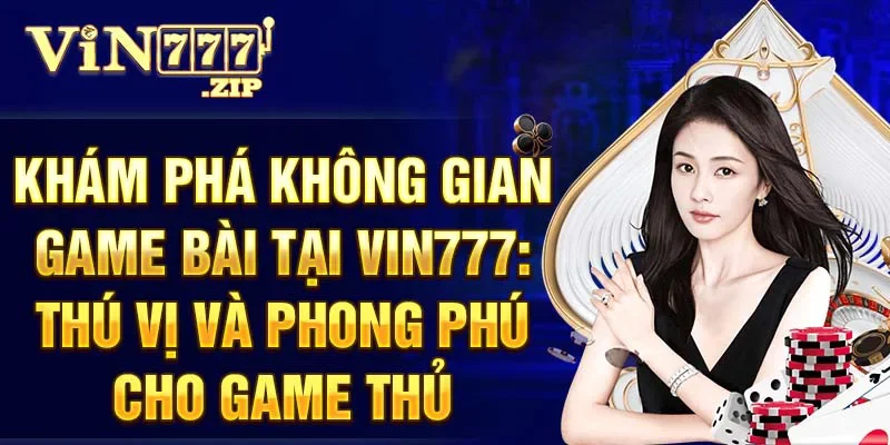 Khám phá không gian game bài tại Vin777: thú vị và phong phú cho game thủ