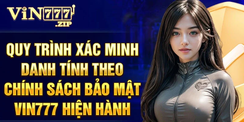 Quy trình xác minh danh tính theo chính sách bảo mật Vin777 hiện hành